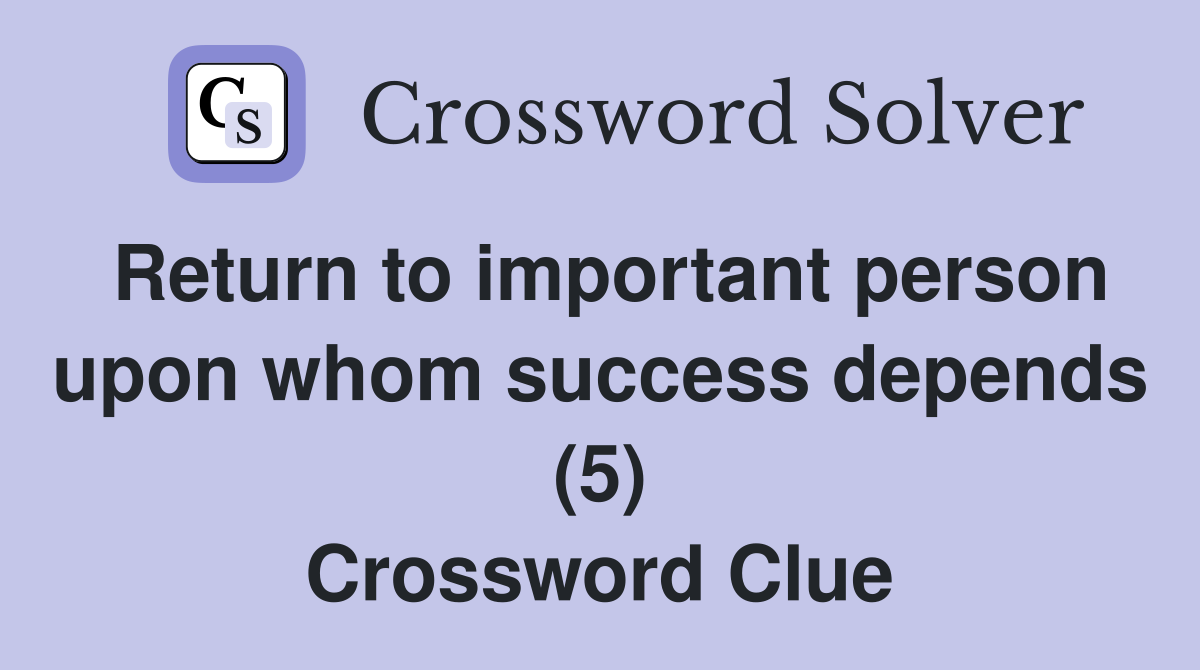 Return to important person upon whom success depends (5) Crossword Clue