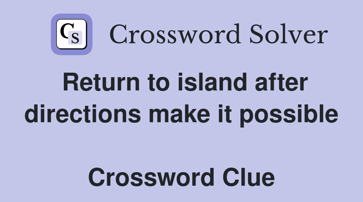 Return to island after directions make it possible  Crossword Clue