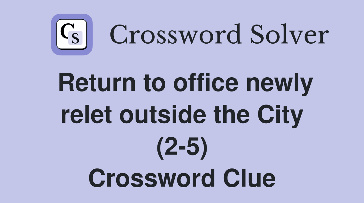 Return to office newly relet outside the City (2-5) Crossword Clue