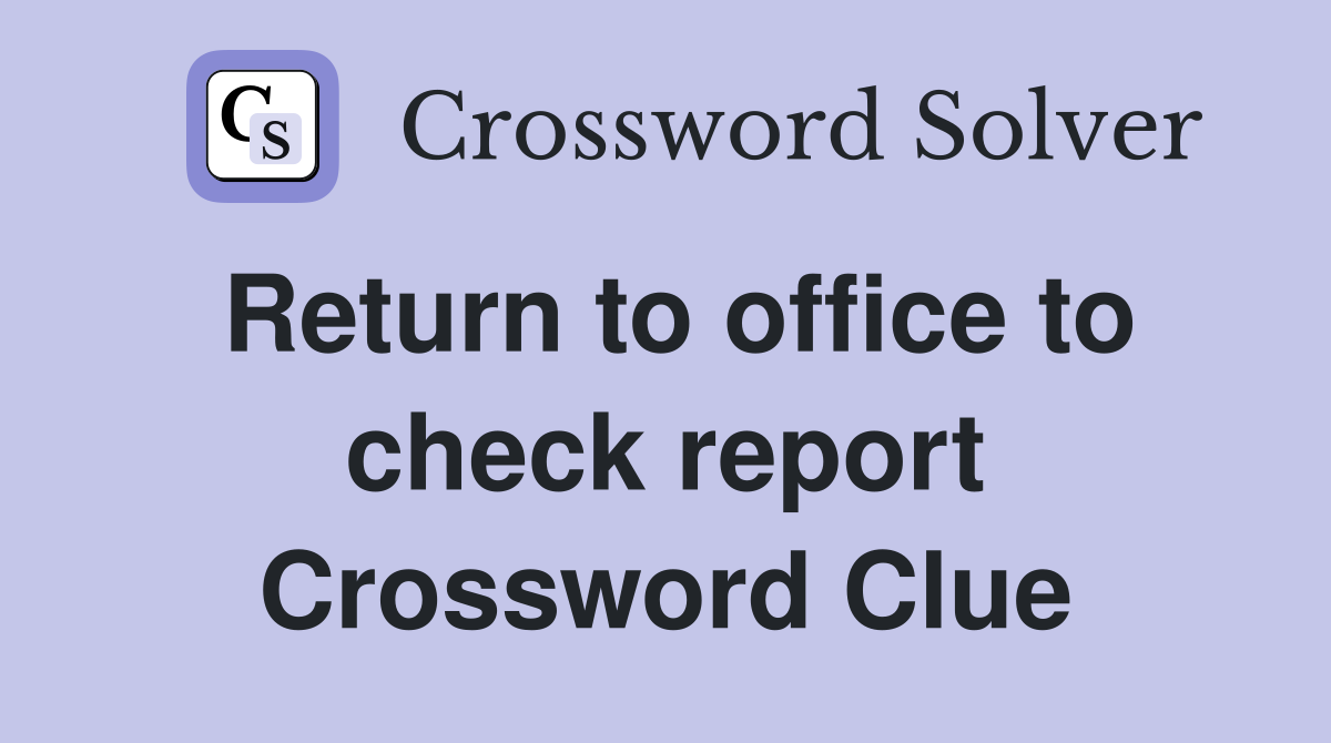 Return to office to check report Crossword Clue