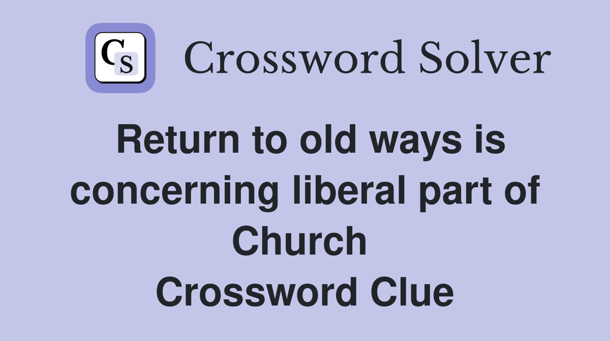 Return to old ways is concerning liberal part of Church  Crossword Clue