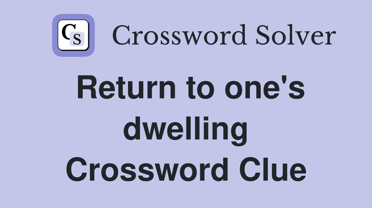 Return to one's dwelling Crossword Clue