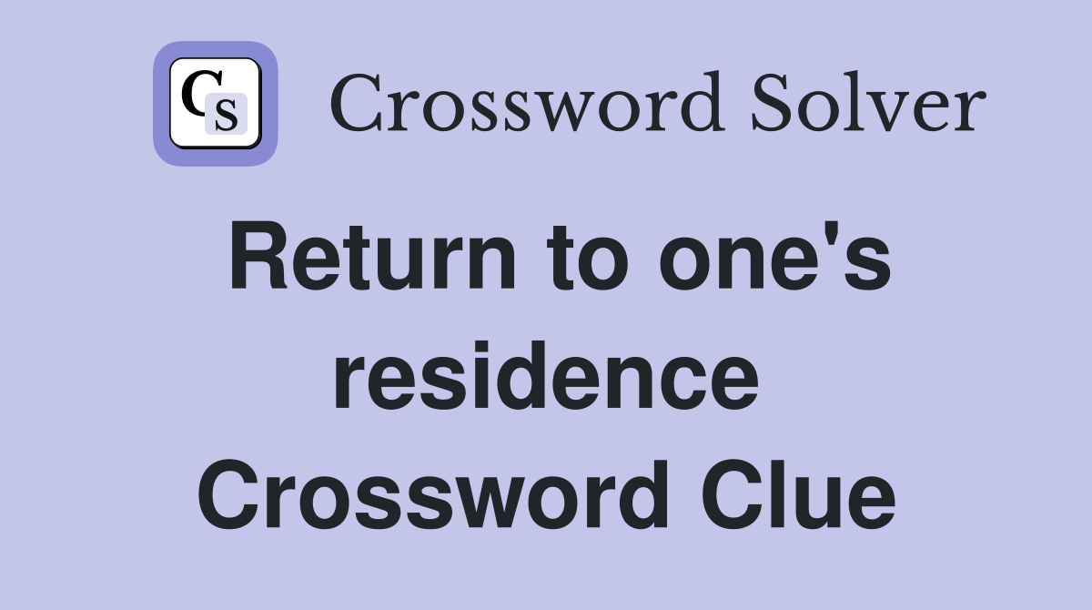 Return to one's residence Crossword Clue