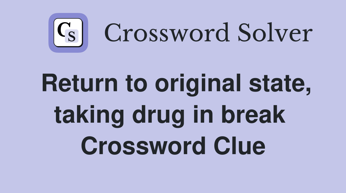 Return to original state, taking drug in break  Crossword Clue
