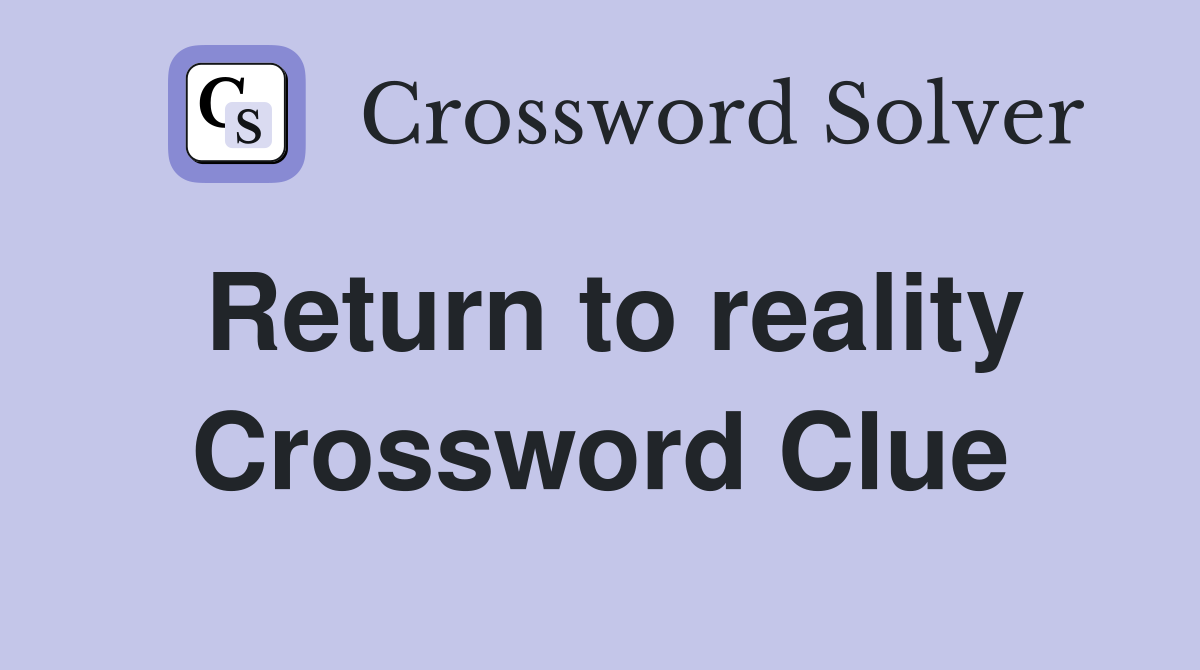 Return to reality Crossword Clue