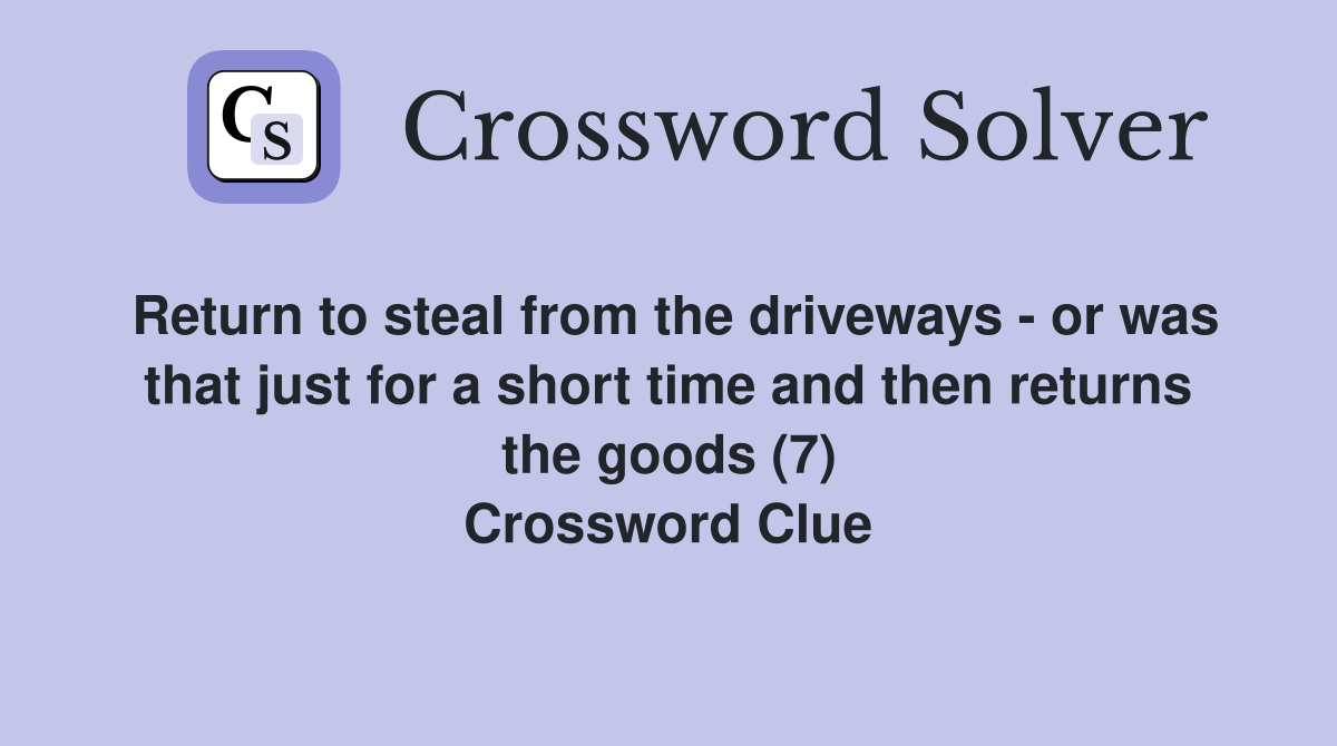 Return to steal from the driveways - or was that just for a short time and then returns the goods (7) Crossword Clue