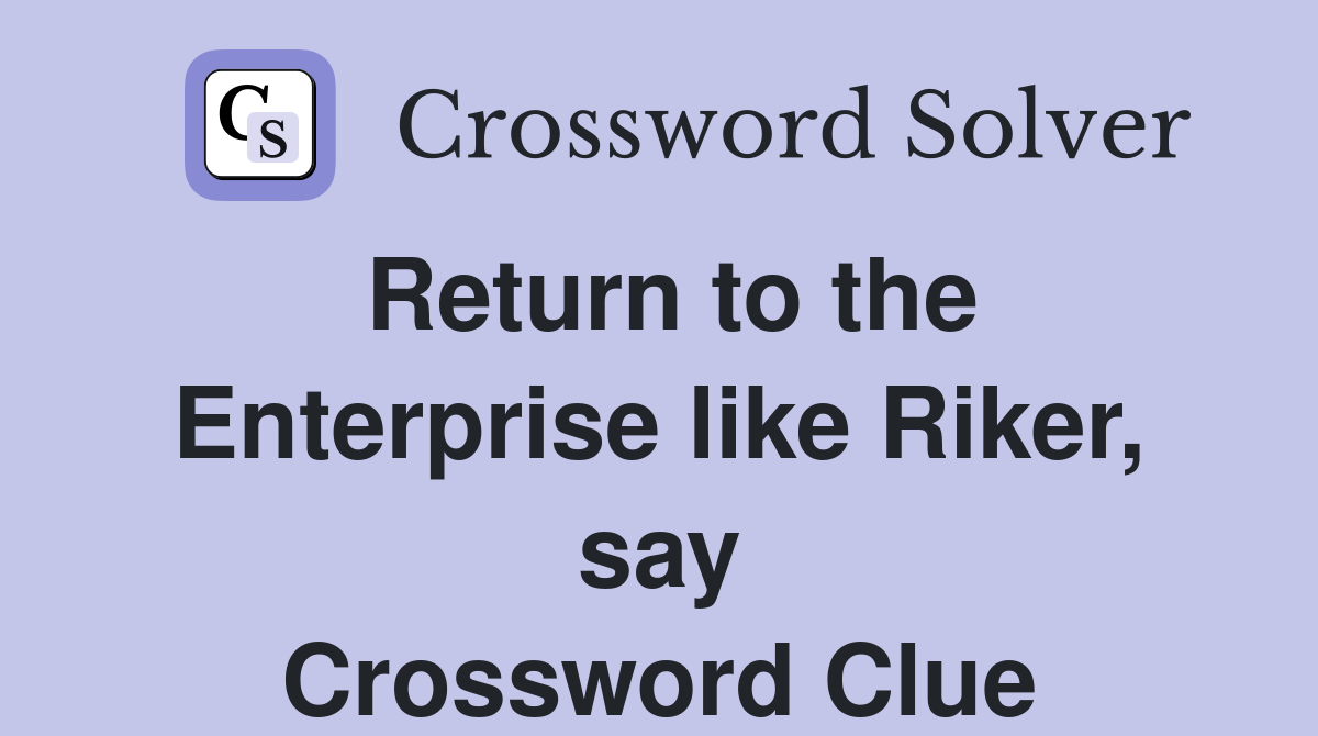Return to the Enterprise like Riker, say Crossword Clue