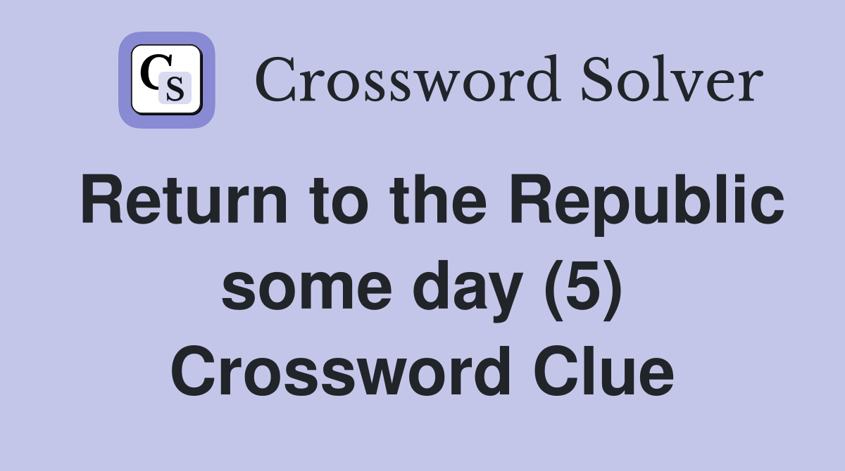 Return to the Republic some day (5) Crossword Clue