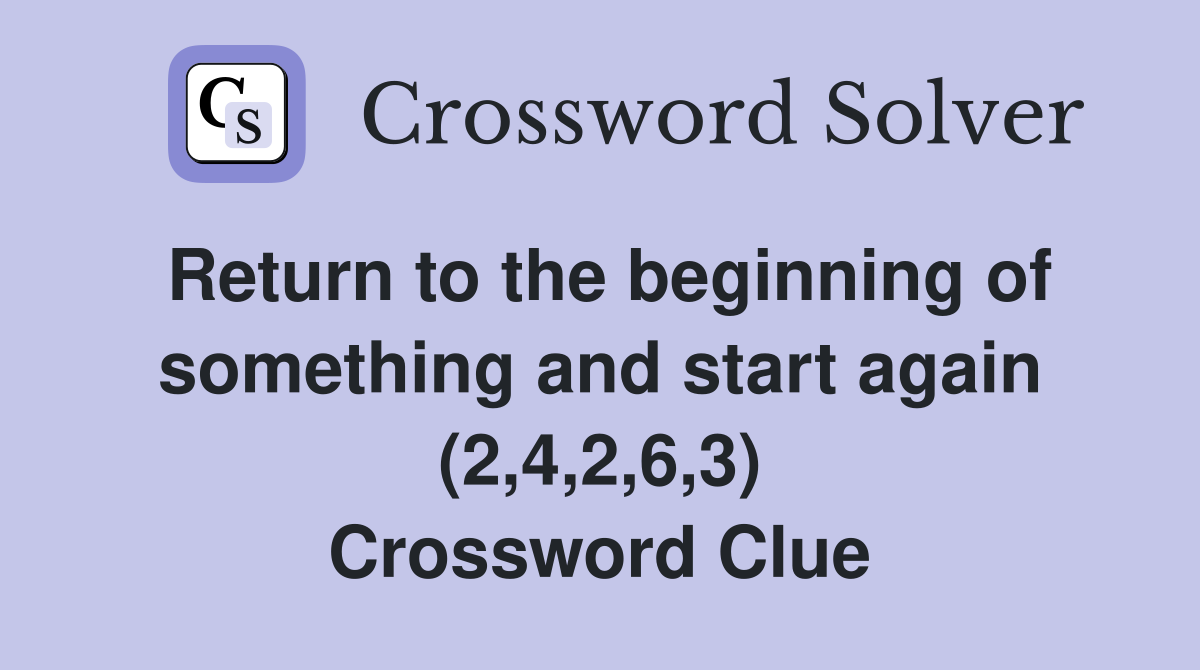 Return to the beginning of something and start again (2,4,2,6,3) Crossword Clue