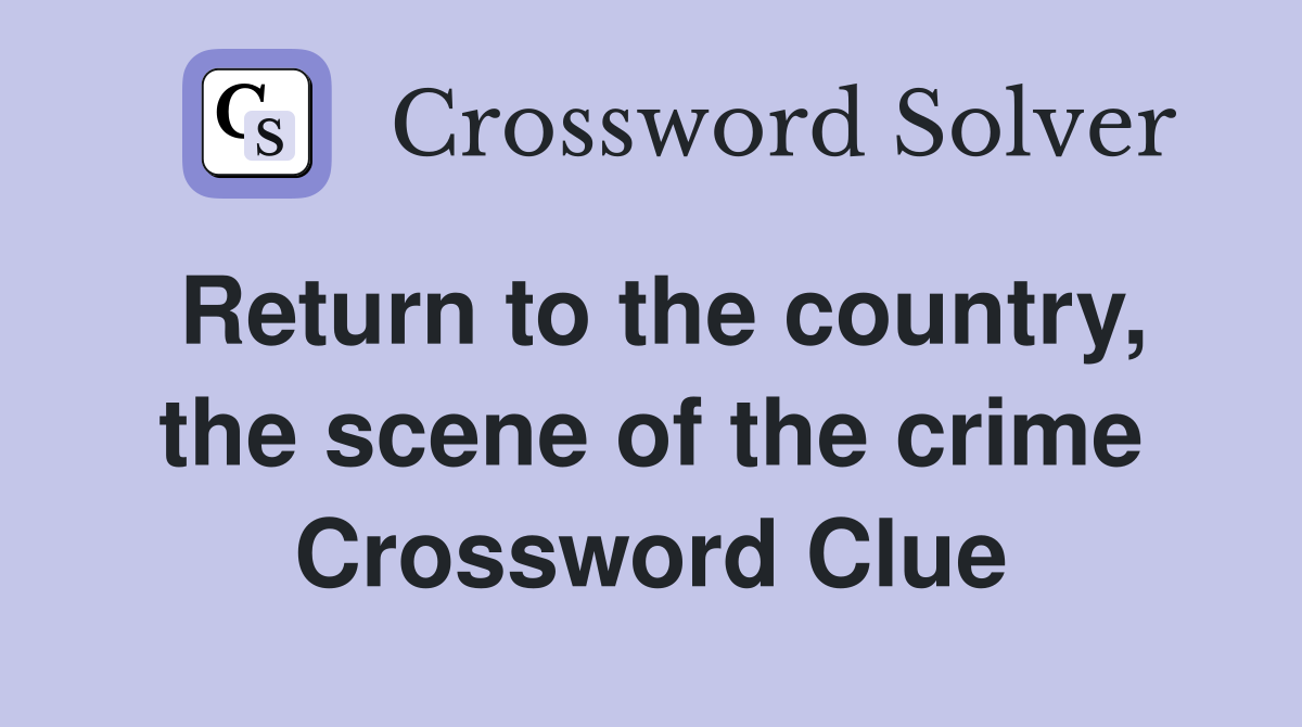 Return to the country, the scene of the crime Crossword Clue
