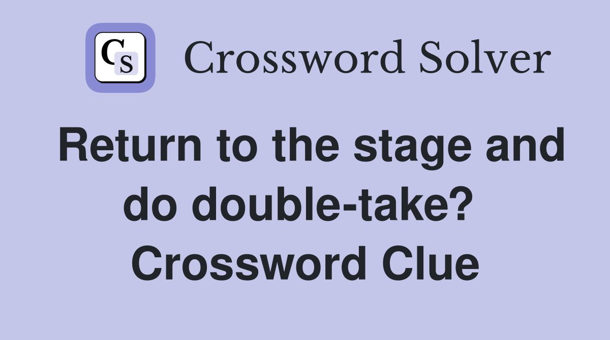 Return to the stage and do double-take?  Crossword Clue
