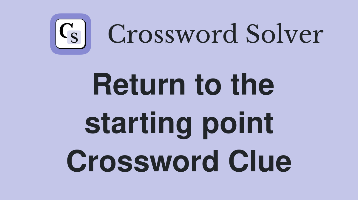Return to the starting point Crossword Clue