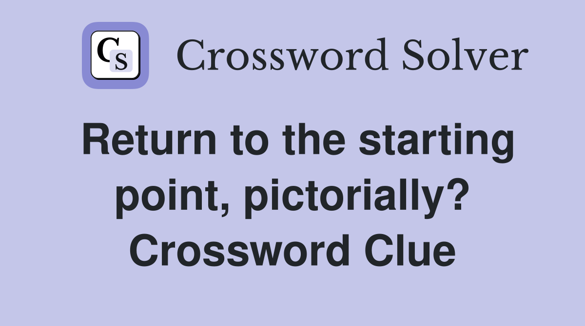 Return to the starting point, pictorially? Crossword Clue
