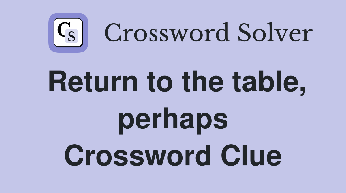 Return to the table, perhaps Crossword Clue