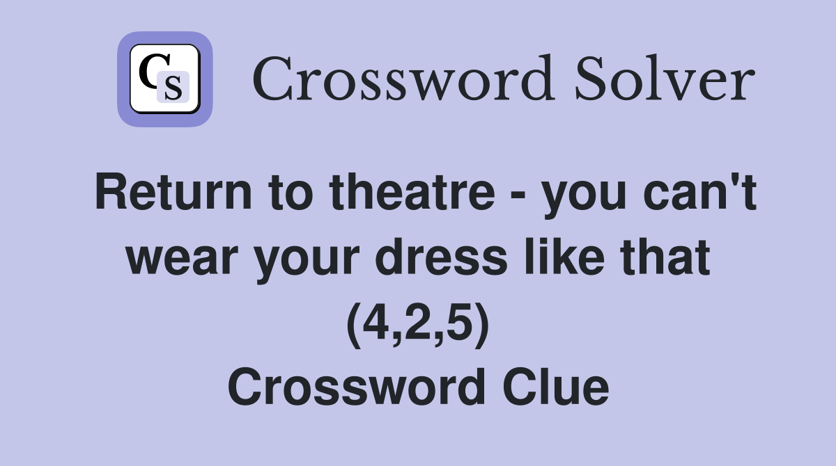Return to theatre - you can't wear your dress like that (4,2,5) Crossword Clue