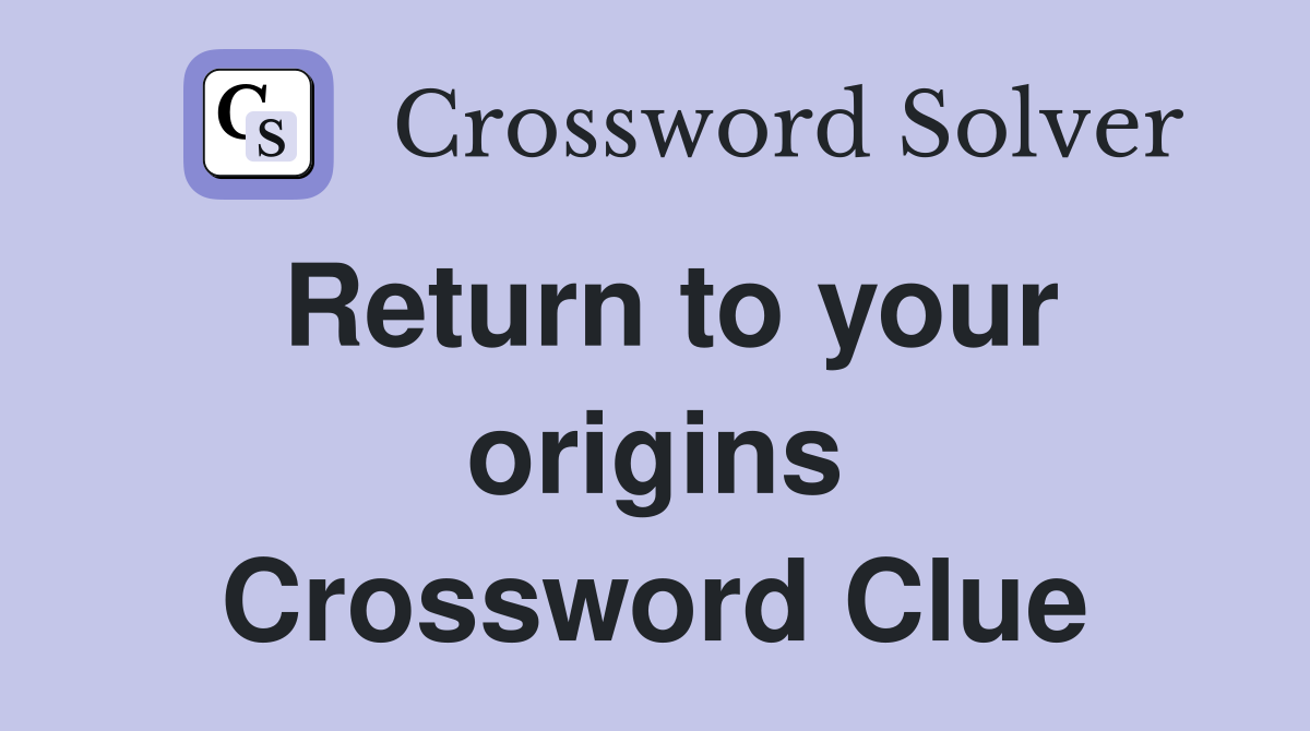 Return to your origins Crossword Clue