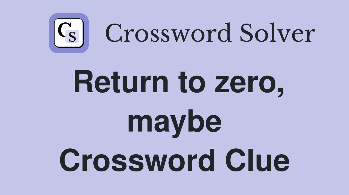 Return to zero, maybe Crossword Clue