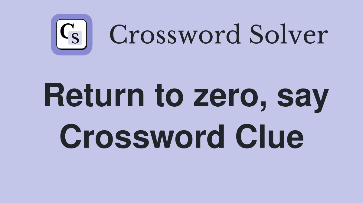 Return to zero, say Crossword Clue