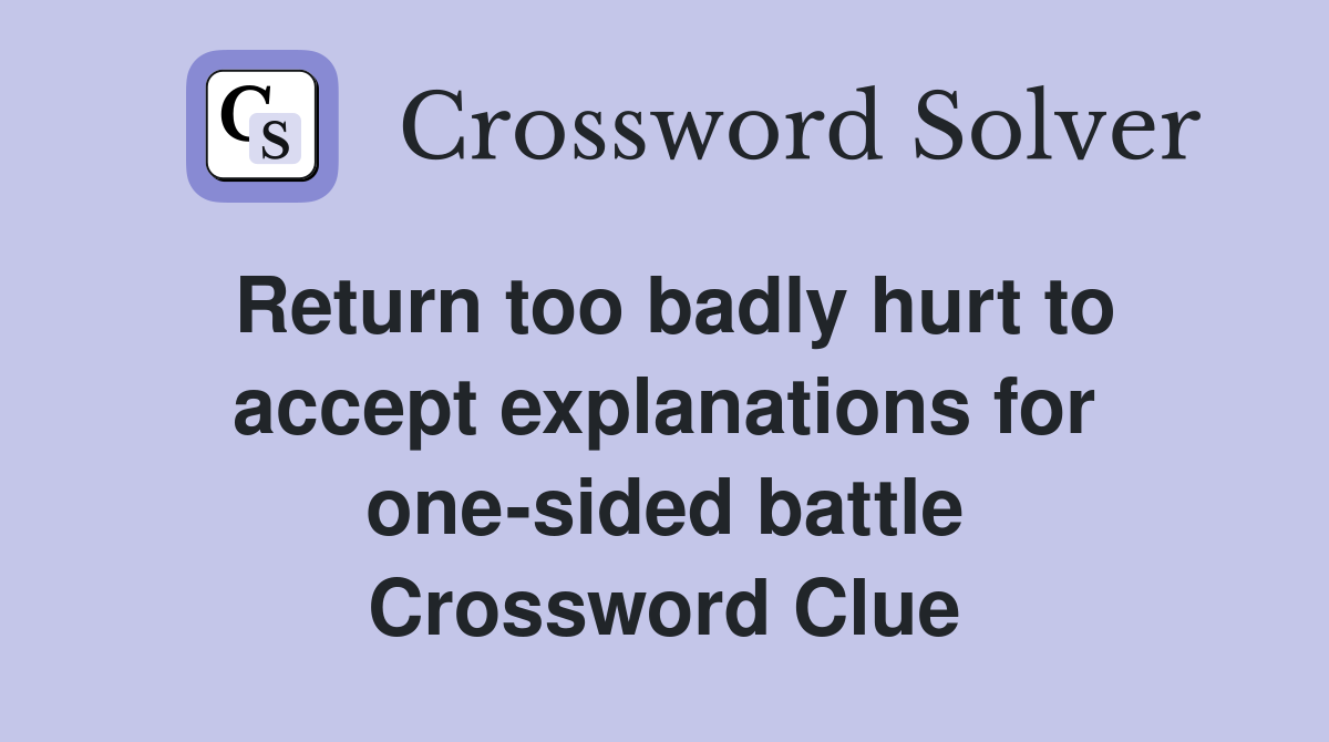 Return too badly hurt to accept explanations for one-sided battle Crossword Clue