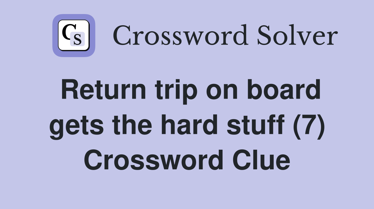 Return trip on board gets the hard stuff (7) Crossword Clue