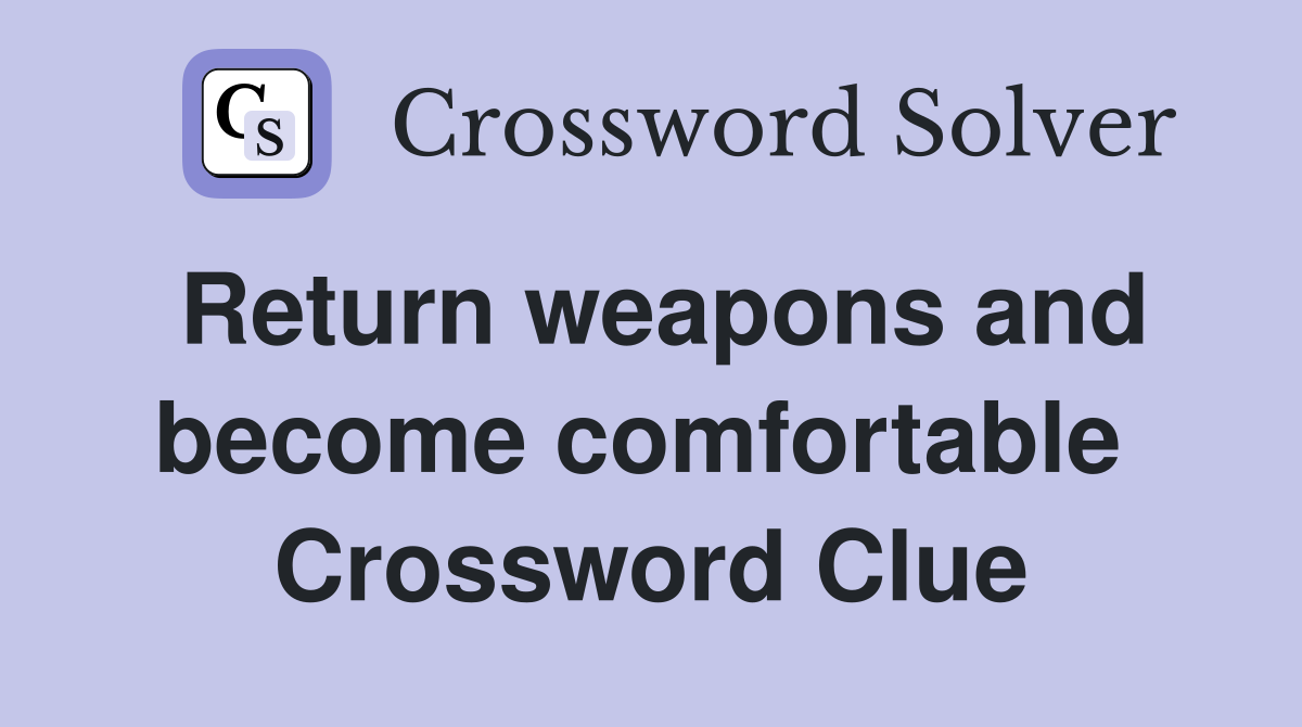 Return weapons and become comfortable  Crossword Clue