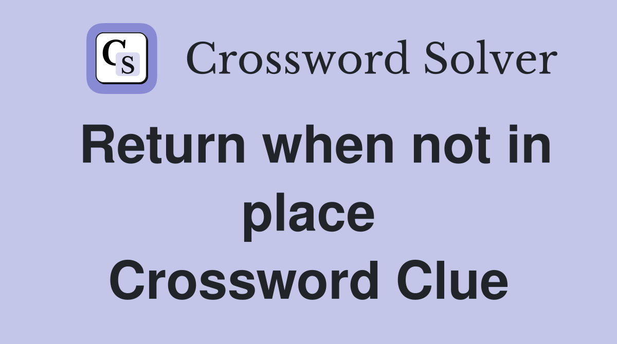 Return when not in place Crossword Clue