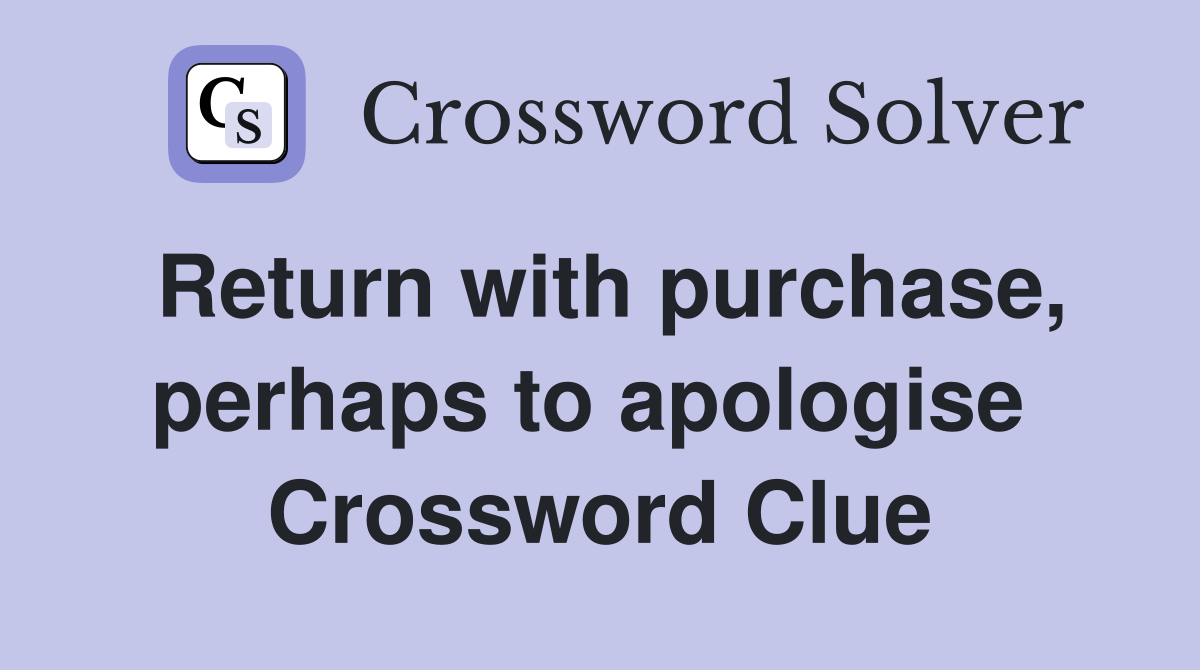 Return with purchase, perhaps to apologise  Crossword Clue
