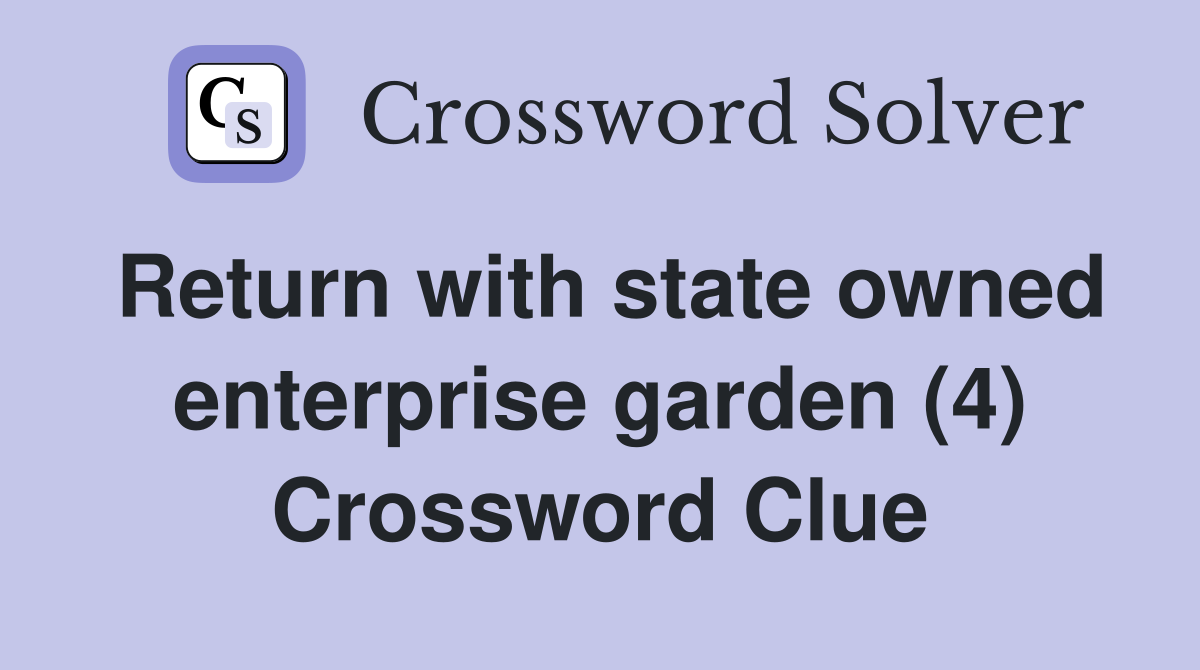 Return with state owned enterprise garden (4) Crossword Clue