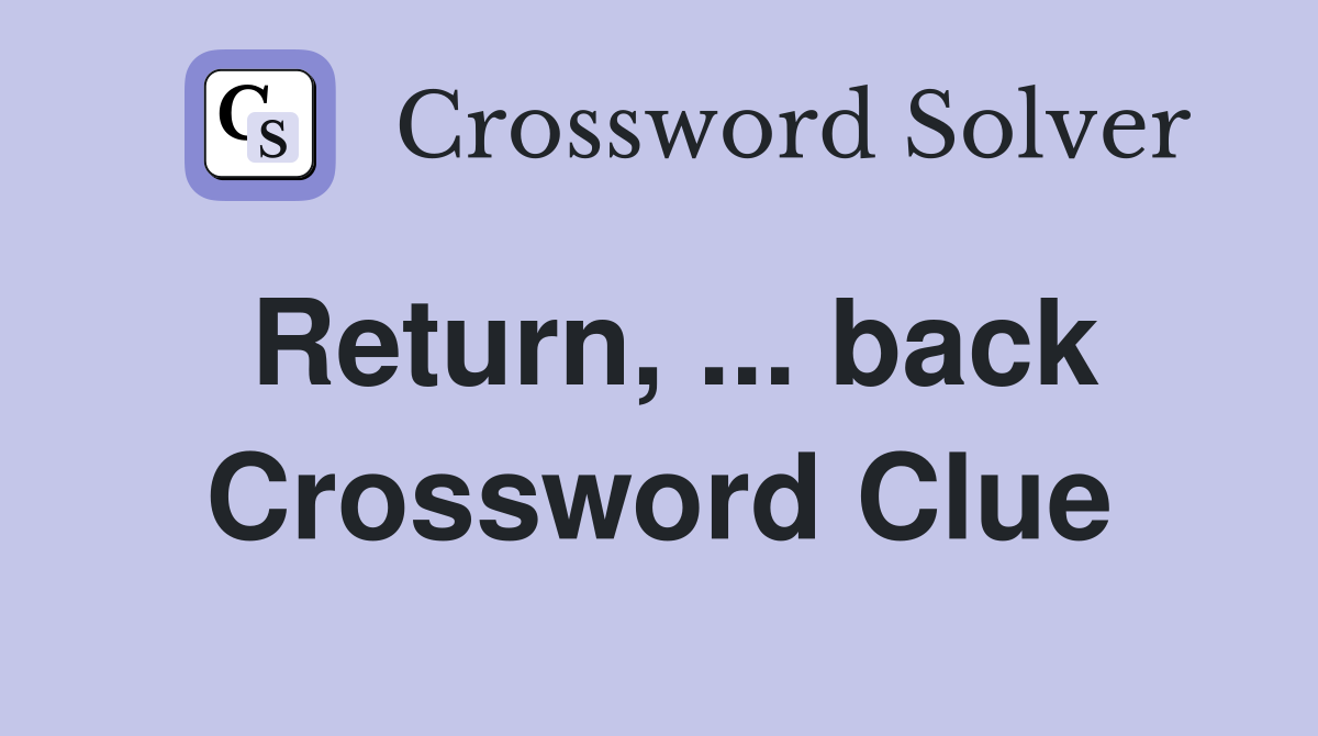 Return, ... back Crossword Clue