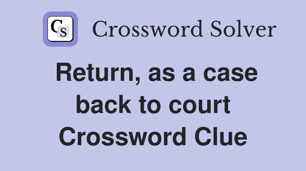 Return, as a case back to court Crossword Clue