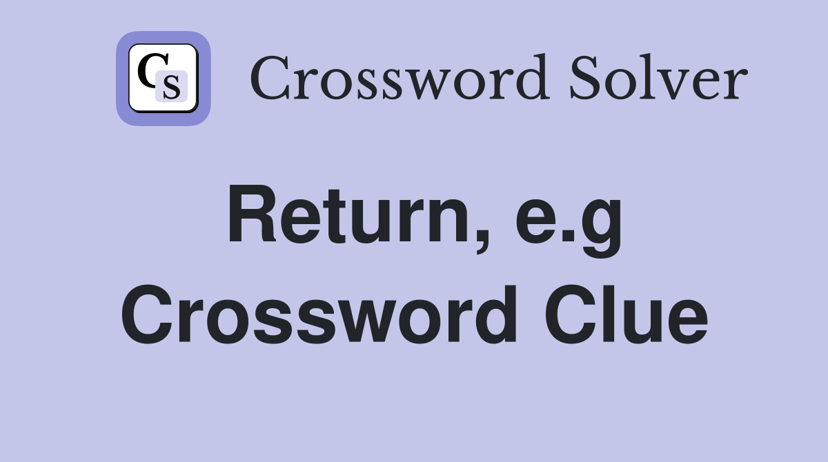 Return, e.g Crossword Clue