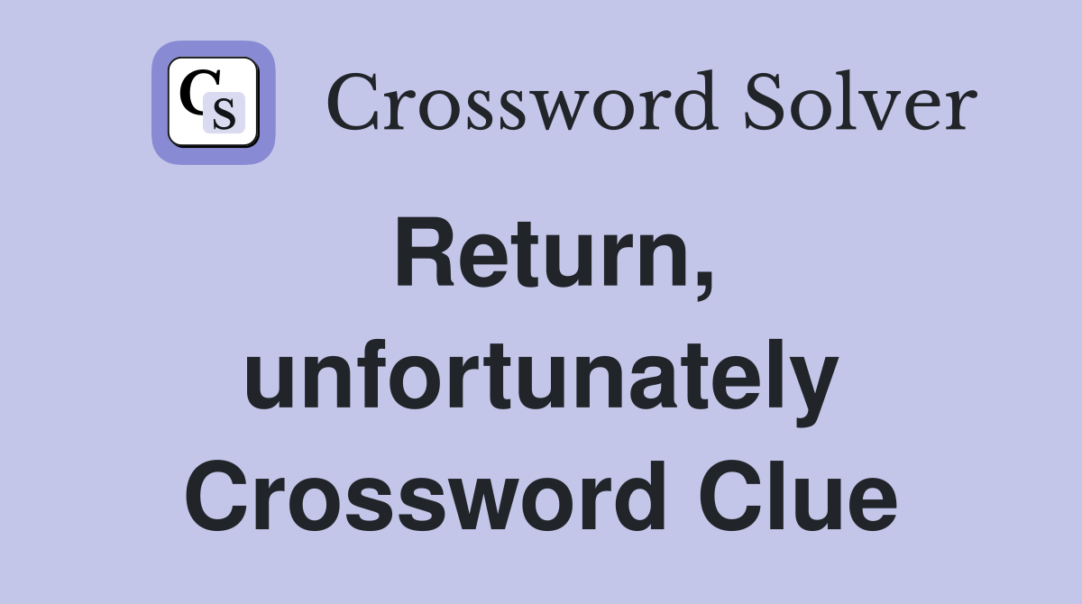 Return, unfortunately Crossword Clue
