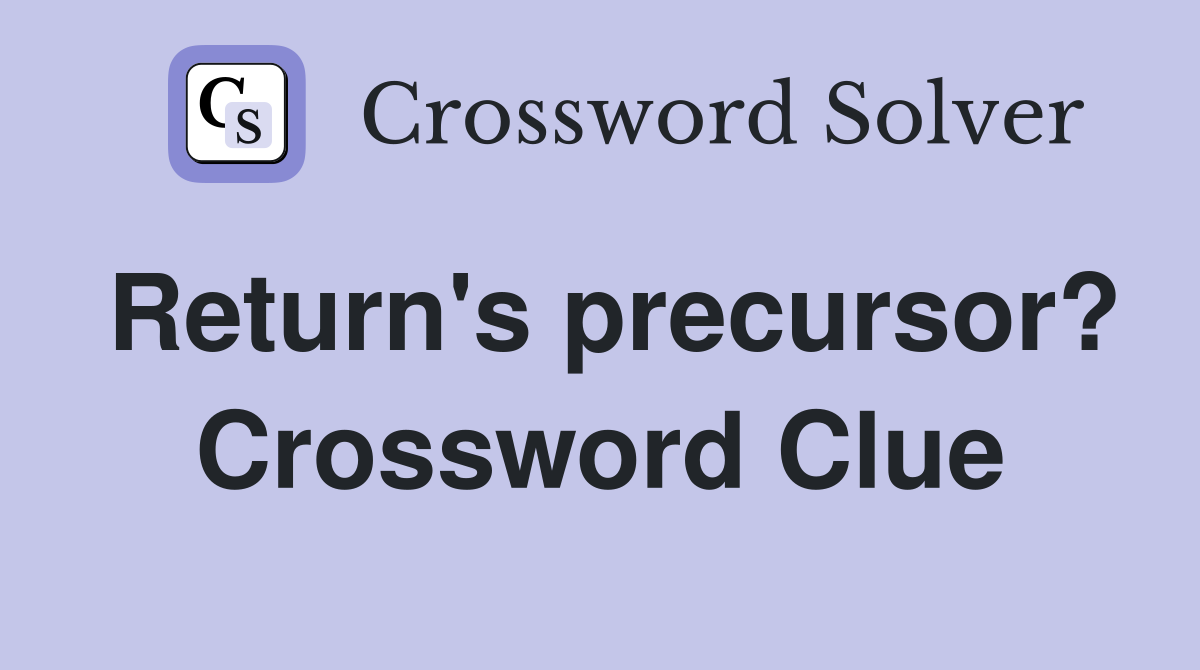 Return's precursor? Crossword Clue