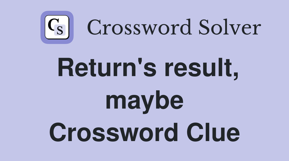 Return's result, maybe Crossword Clue