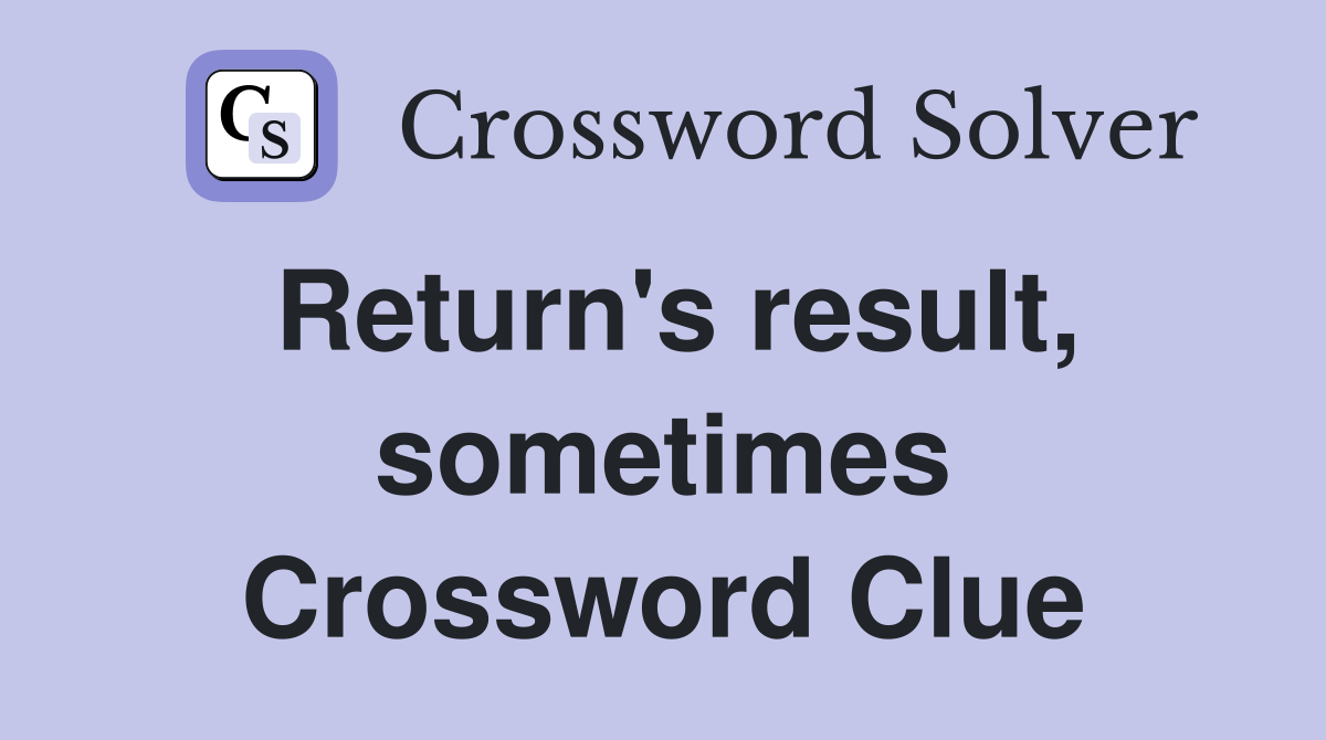 Return's result, sometimes Crossword Clue