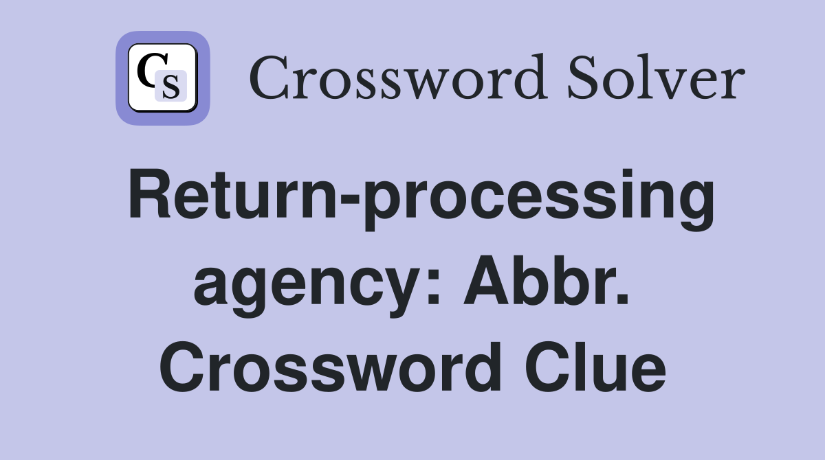 Return-processing agency: Abbr. Crossword Clue