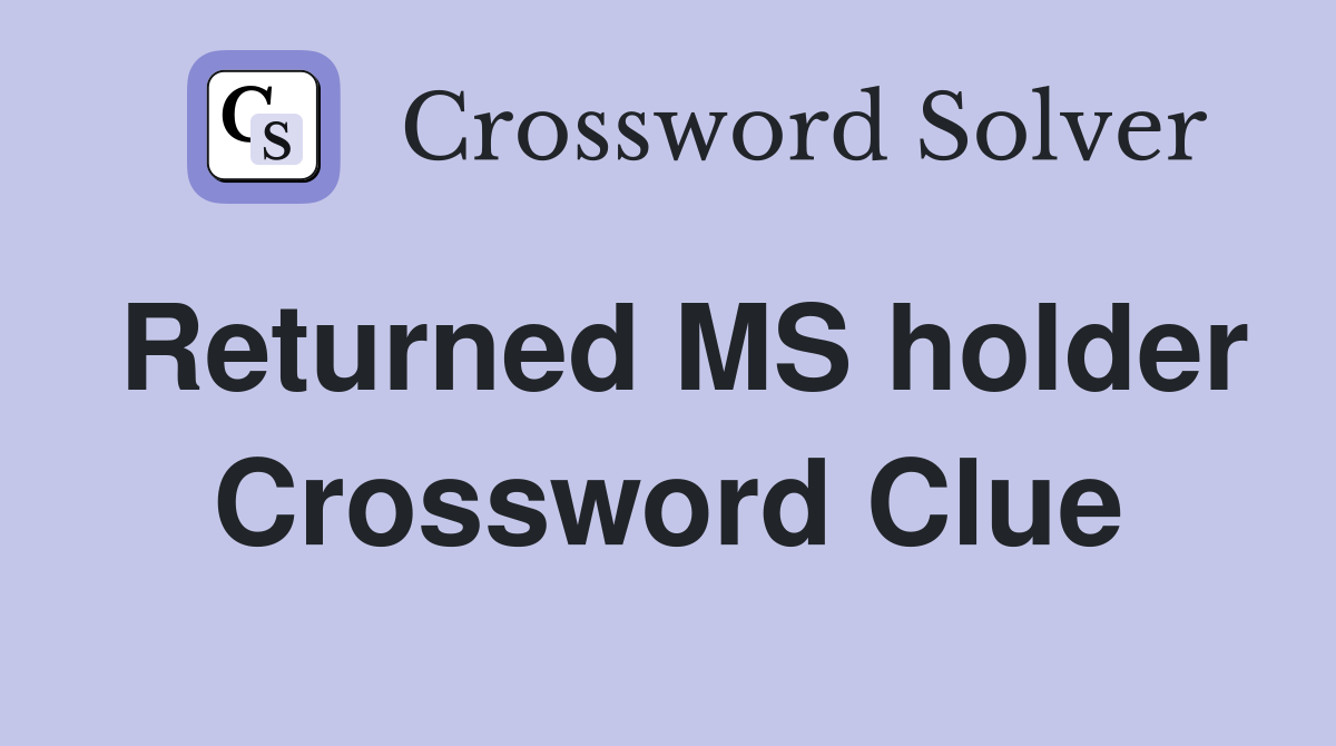 Returned MS holder Crossword Clue