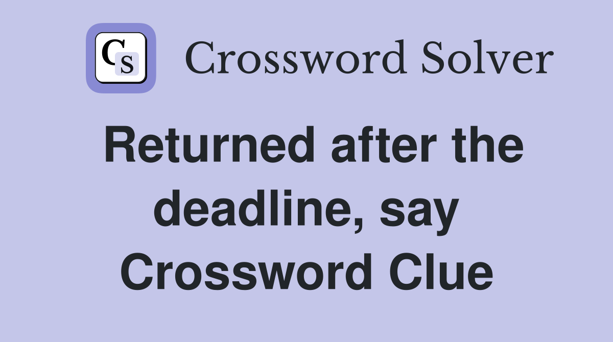 Returned after the deadline, say Crossword Clue
