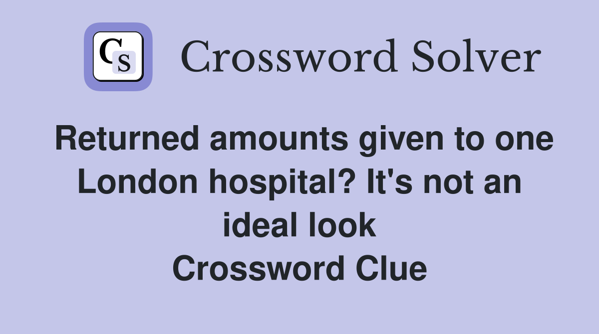 Returned amounts given to one London hospital? It's not an ideal look Crossword Clue
