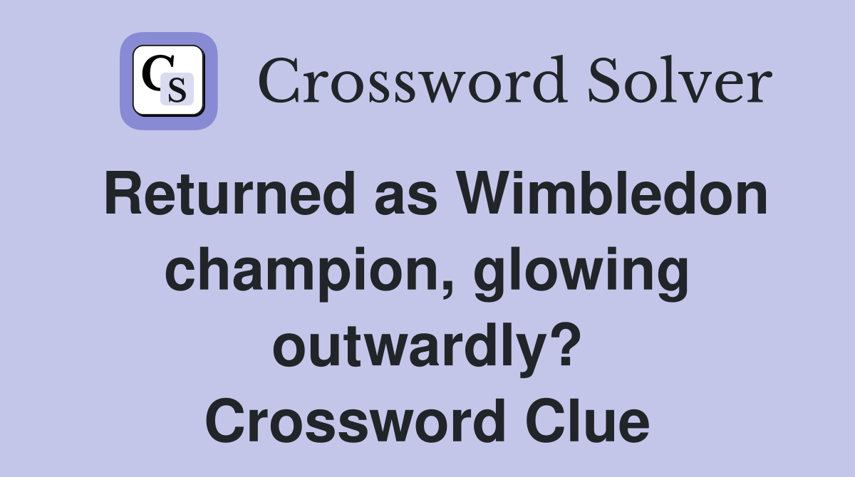 Returned as Wimbledon champion, glowing outwardly? Crossword Clue