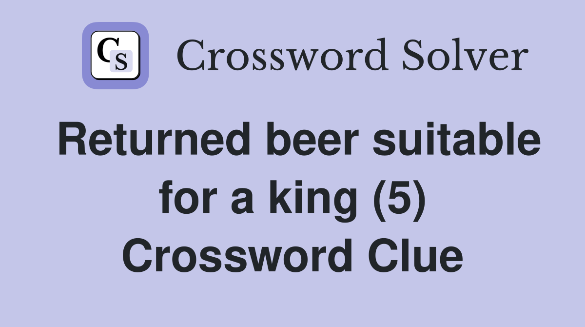 Returned beer suitable for a king (5) Crossword Clue