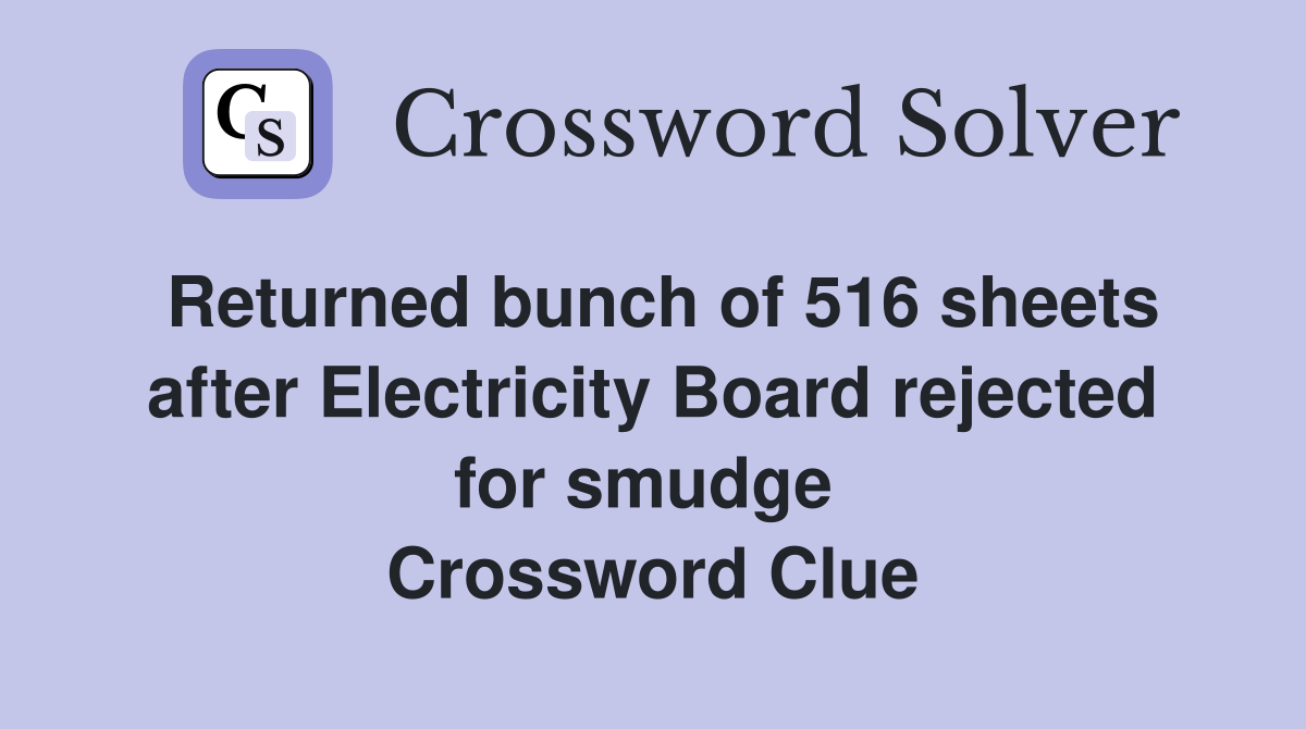 Returned bunch of 516 sheets after Electricity Board rejected for smudge  Crossword Clue