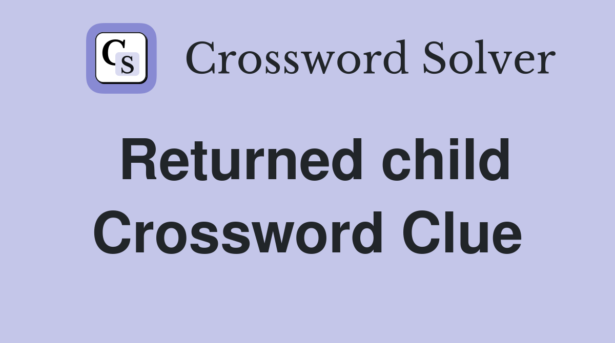 Returned child Crossword Clue