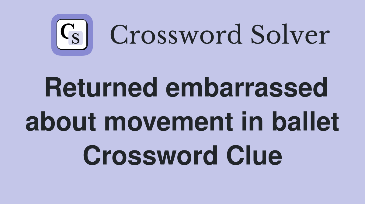 Returned embarrassed about movement in ballet Crossword Clue