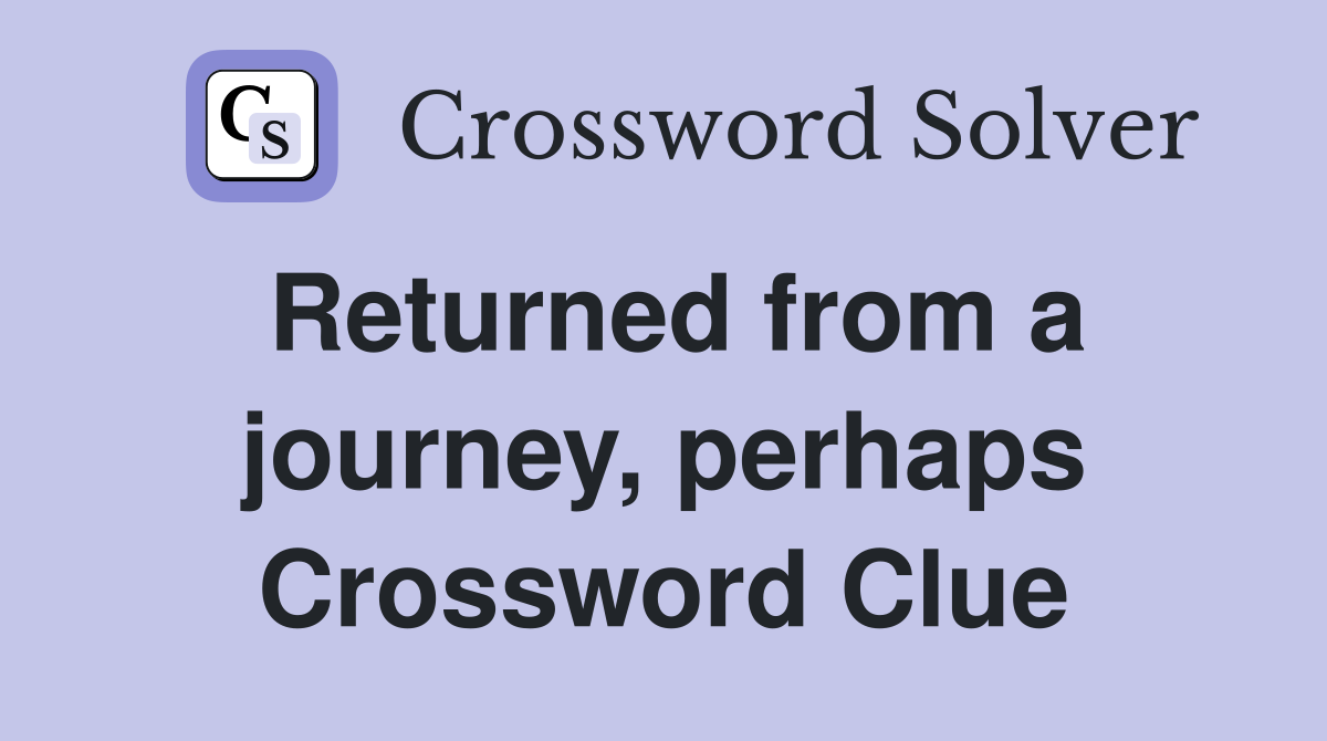 Returned from a journey, perhaps Crossword Clue