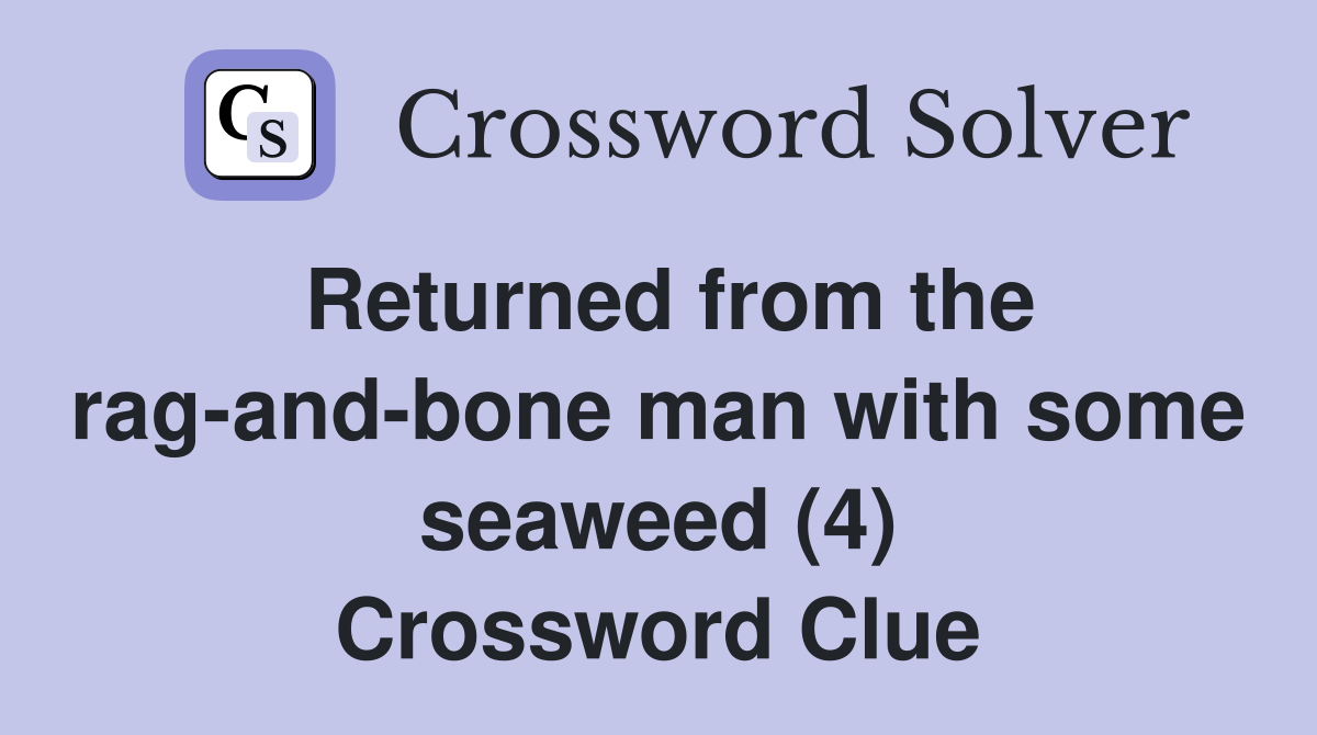 Returned from the rag-and-bone man with some seaweed (4) Crossword Clue