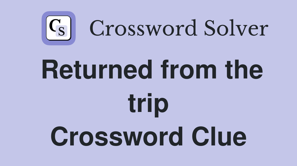 Returned from the trip Crossword Clue