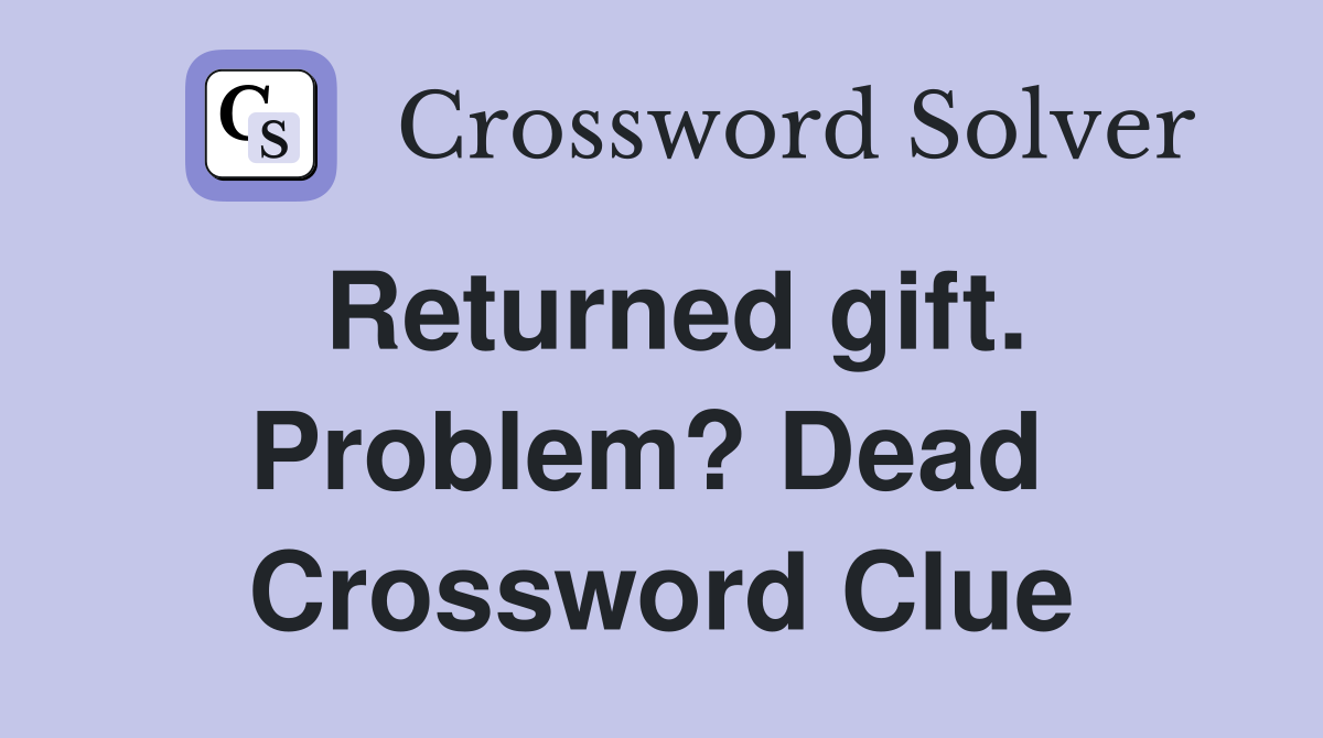 Returned gift. Problem? Dead  Crossword Clue