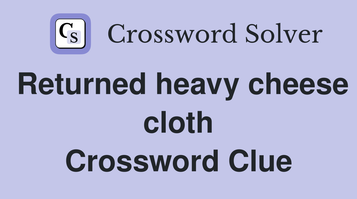 Returned heavy cheese cloth Crossword Clue