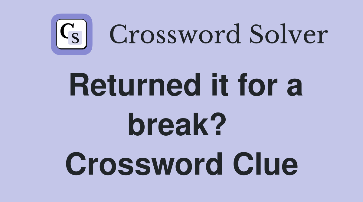 Returned it for a break?  Crossword Clue